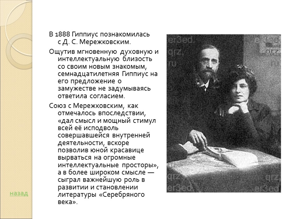 В 1888 Гиппиус познакомилась с Д. С. Мережковским. Ощутив мгновенную духовную и интеллектуальную близость